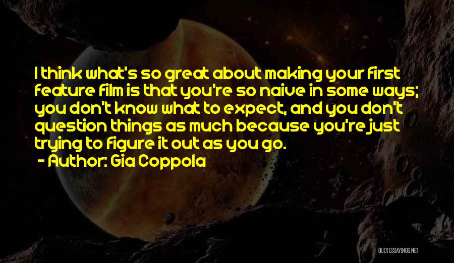 Gia Coppola Quotes: I Think What's So Great About Making Your First Feature Film Is That You're So Naive In Some Ways; You
