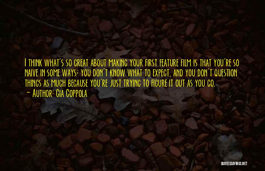 Gia Coppola Quotes: I Think What's So Great About Making Your First Feature Film Is That You're So Naive In Some Ways; You