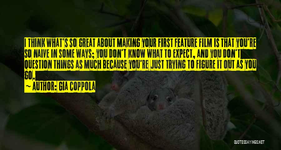 Gia Coppola Quotes: I Think What's So Great About Making Your First Feature Film Is That You're So Naive In Some Ways; You