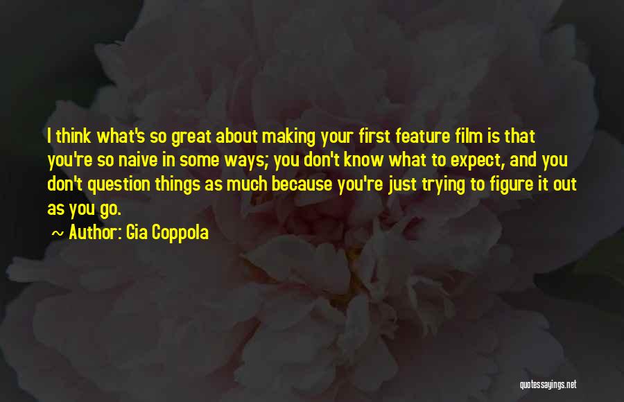 Gia Coppola Quotes: I Think What's So Great About Making Your First Feature Film Is That You're So Naive In Some Ways; You