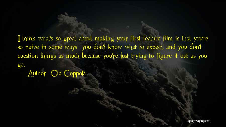 Gia Coppola Quotes: I Think What's So Great About Making Your First Feature Film Is That You're So Naive In Some Ways; You