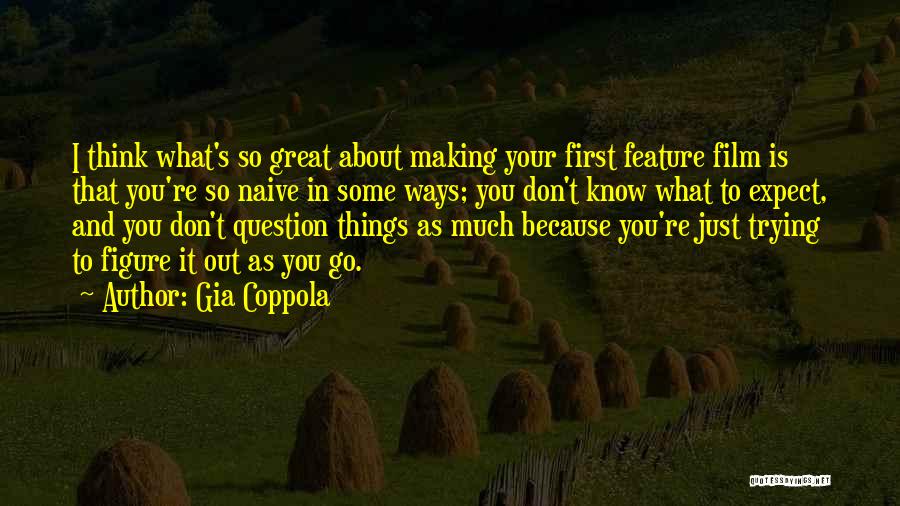 Gia Coppola Quotes: I Think What's So Great About Making Your First Feature Film Is That You're So Naive In Some Ways; You