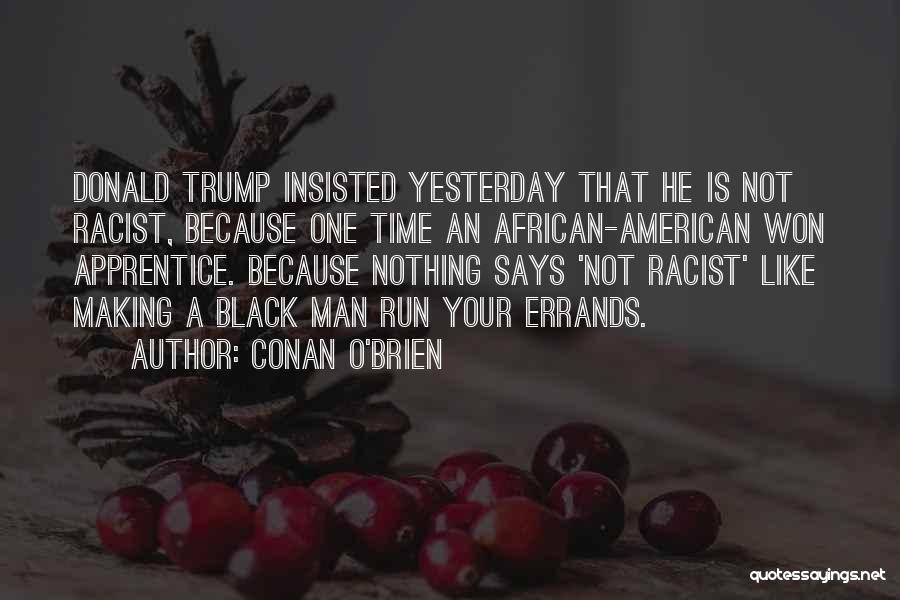 Conan O'Brien Quotes: Donald Trump Insisted Yesterday That He Is Not Racist, Because One Time An African-american Won Apprentice. Because Nothing Says 'not