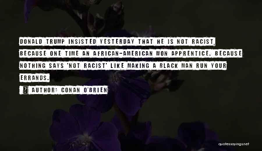 Conan O'Brien Quotes: Donald Trump Insisted Yesterday That He Is Not Racist, Because One Time An African-american Won Apprentice. Because Nothing Says 'not