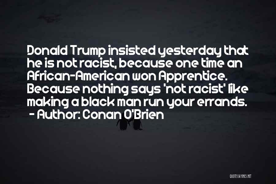 Conan O'Brien Quotes: Donald Trump Insisted Yesterday That He Is Not Racist, Because One Time An African-american Won Apprentice. Because Nothing Says 'not