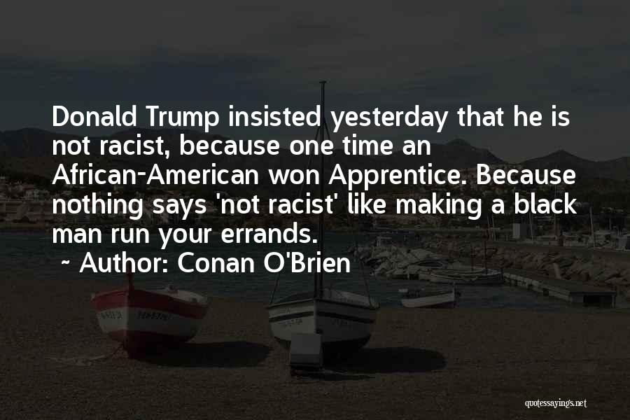 Conan O'Brien Quotes: Donald Trump Insisted Yesterday That He Is Not Racist, Because One Time An African-american Won Apprentice. Because Nothing Says 'not