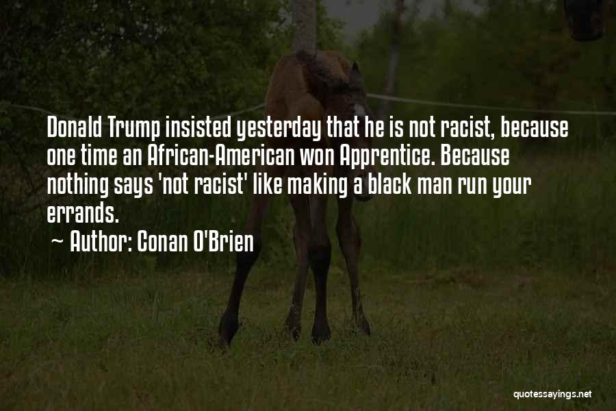 Conan O'Brien Quotes: Donald Trump Insisted Yesterday That He Is Not Racist, Because One Time An African-american Won Apprentice. Because Nothing Says 'not