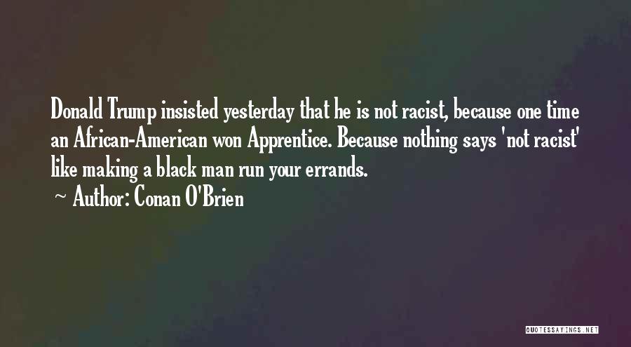 Conan O'Brien Quotes: Donald Trump Insisted Yesterday That He Is Not Racist, Because One Time An African-american Won Apprentice. Because Nothing Says 'not