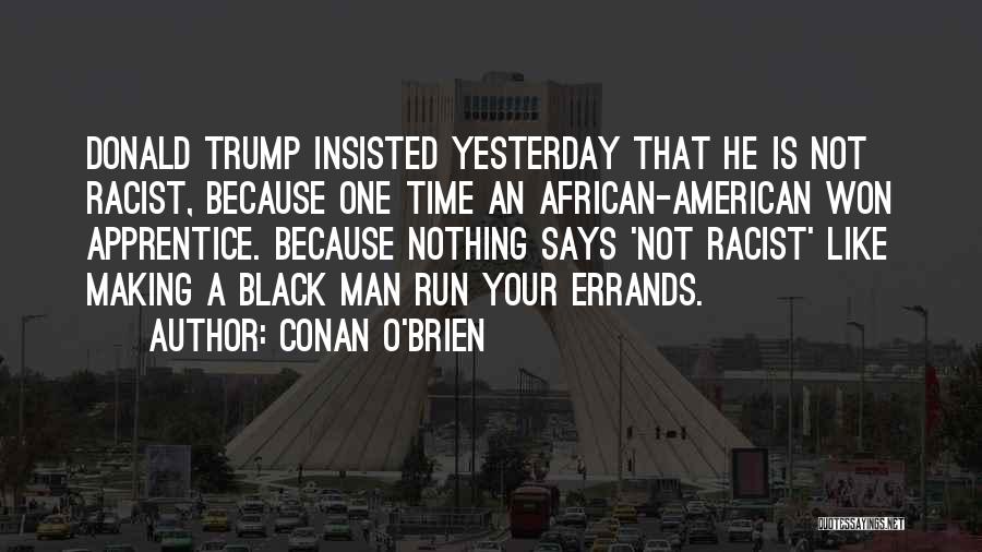 Conan O'Brien Quotes: Donald Trump Insisted Yesterday That He Is Not Racist, Because One Time An African-american Won Apprentice. Because Nothing Says 'not