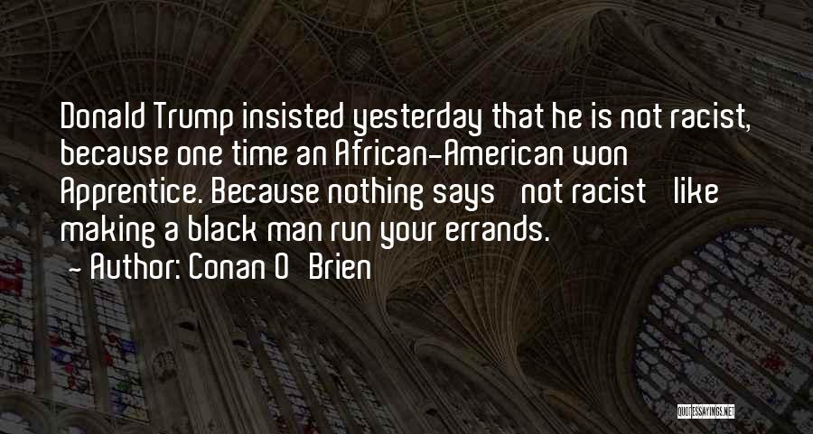 Conan O'Brien Quotes: Donald Trump Insisted Yesterday That He Is Not Racist, Because One Time An African-american Won Apprentice. Because Nothing Says 'not