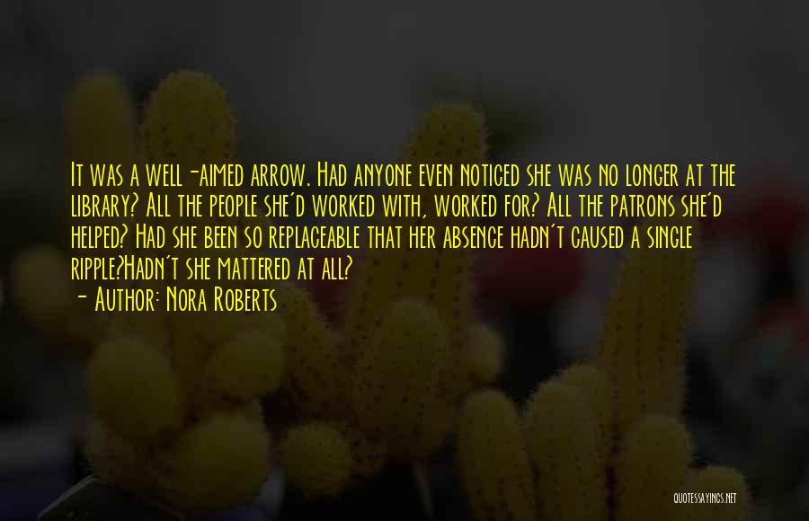 Nora Roberts Quotes: It Was A Well-aimed Arrow. Had Anyone Even Noticed She Was No Longer At The Library? All The People She'd