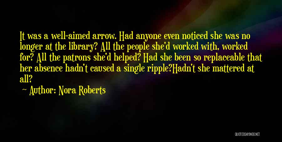 Nora Roberts Quotes: It Was A Well-aimed Arrow. Had Anyone Even Noticed She Was No Longer At The Library? All The People She'd