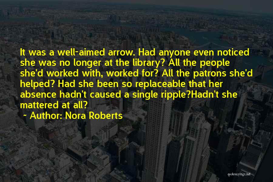 Nora Roberts Quotes: It Was A Well-aimed Arrow. Had Anyone Even Noticed She Was No Longer At The Library? All The People She'd
