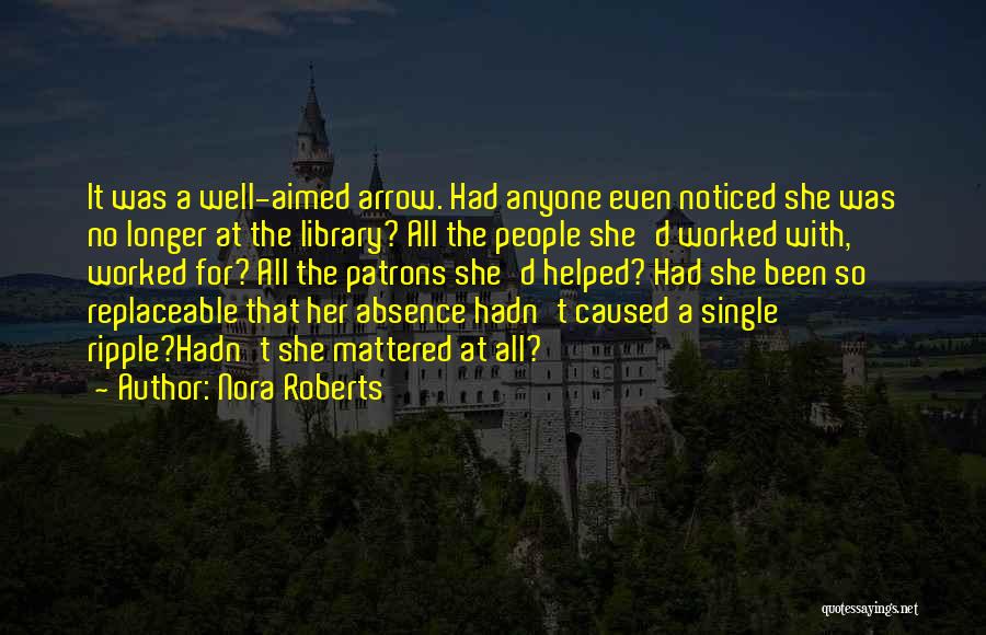 Nora Roberts Quotes: It Was A Well-aimed Arrow. Had Anyone Even Noticed She Was No Longer At The Library? All The People She'd