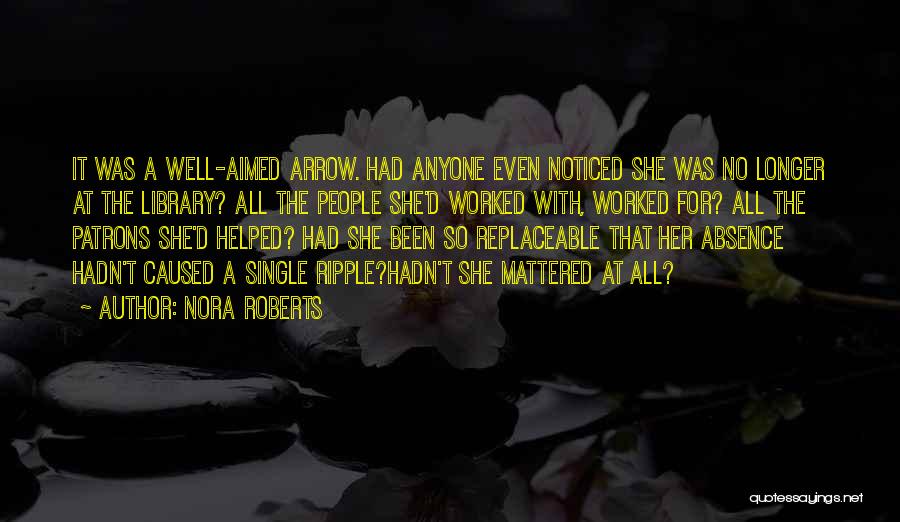 Nora Roberts Quotes: It Was A Well-aimed Arrow. Had Anyone Even Noticed She Was No Longer At The Library? All The People She'd