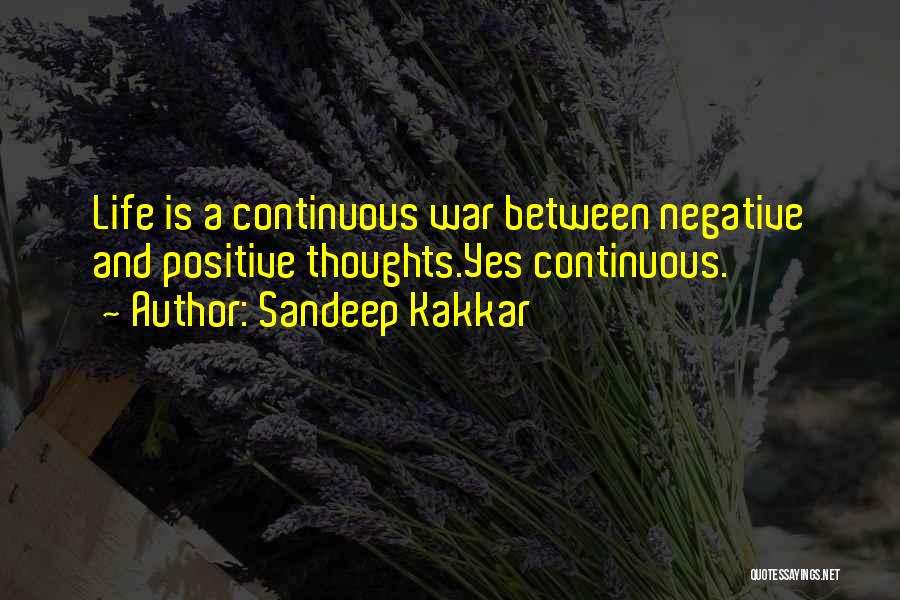 Sandeep Kakkar Quotes: Life Is A Continuous War Between Negative And Positive Thoughts.yes Continuous.