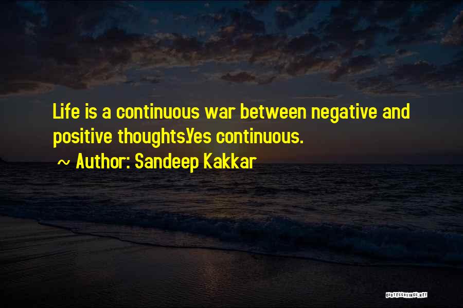 Sandeep Kakkar Quotes: Life Is A Continuous War Between Negative And Positive Thoughts.yes Continuous.