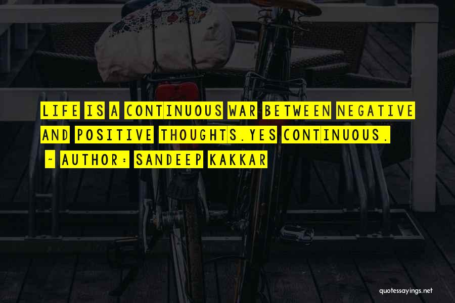 Sandeep Kakkar Quotes: Life Is A Continuous War Between Negative And Positive Thoughts.yes Continuous.