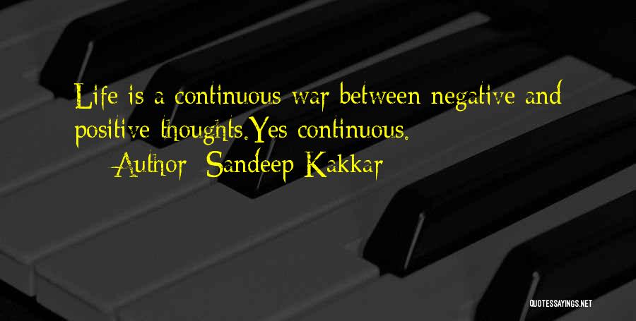 Sandeep Kakkar Quotes: Life Is A Continuous War Between Negative And Positive Thoughts.yes Continuous.