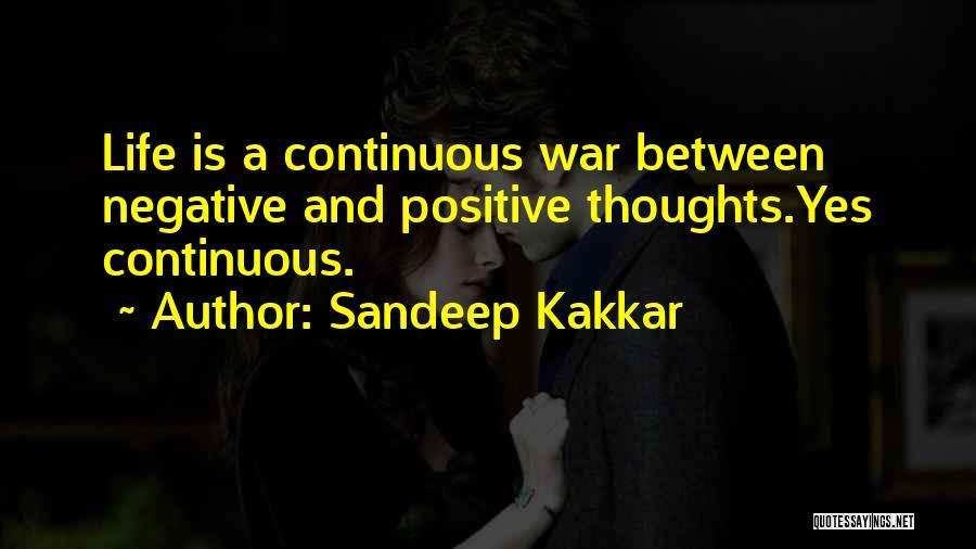 Sandeep Kakkar Quotes: Life Is A Continuous War Between Negative And Positive Thoughts.yes Continuous.