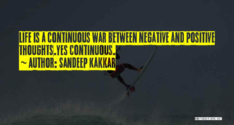 Sandeep Kakkar Quotes: Life Is A Continuous War Between Negative And Positive Thoughts.yes Continuous.