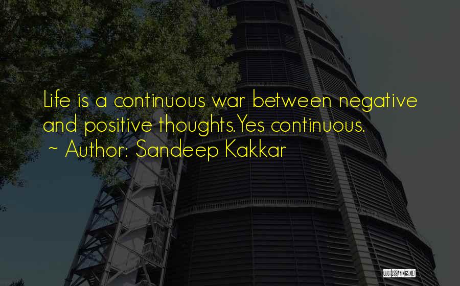 Sandeep Kakkar Quotes: Life Is A Continuous War Between Negative And Positive Thoughts.yes Continuous.