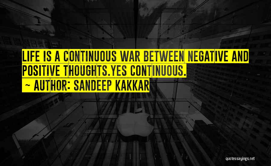 Sandeep Kakkar Quotes: Life Is A Continuous War Between Negative And Positive Thoughts.yes Continuous.