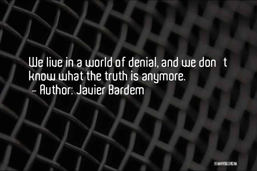 Javier Bardem Quotes: We Live In A World Of Denial, And We Don't Know What The Truth Is Anymore.