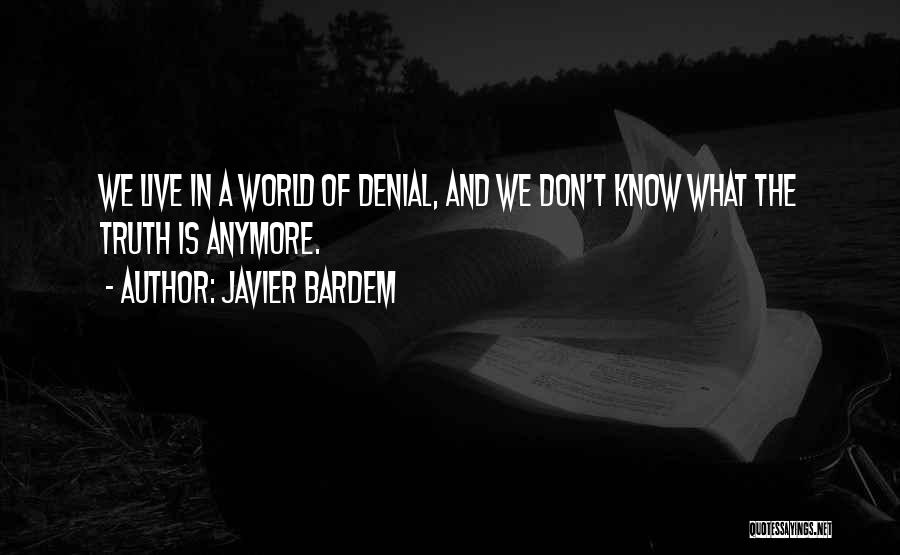 Javier Bardem Quotes: We Live In A World Of Denial, And We Don't Know What The Truth Is Anymore.