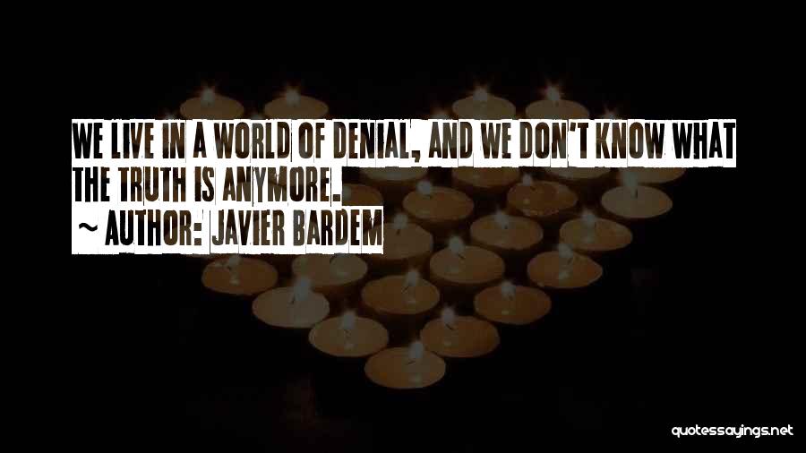 Javier Bardem Quotes: We Live In A World Of Denial, And We Don't Know What The Truth Is Anymore.