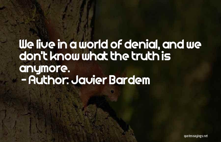 Javier Bardem Quotes: We Live In A World Of Denial, And We Don't Know What The Truth Is Anymore.