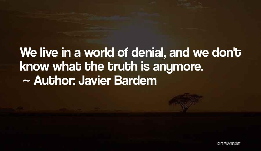 Javier Bardem Quotes: We Live In A World Of Denial, And We Don't Know What The Truth Is Anymore.