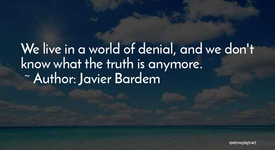 Javier Bardem Quotes: We Live In A World Of Denial, And We Don't Know What The Truth Is Anymore.