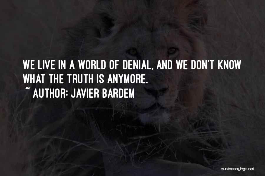 Javier Bardem Quotes: We Live In A World Of Denial, And We Don't Know What The Truth Is Anymore.