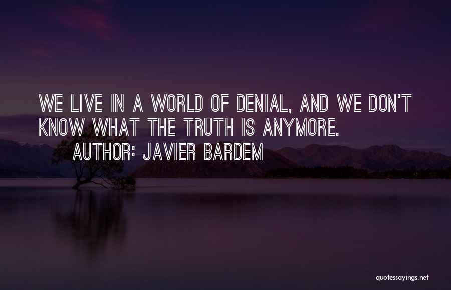 Javier Bardem Quotes: We Live In A World Of Denial, And We Don't Know What The Truth Is Anymore.