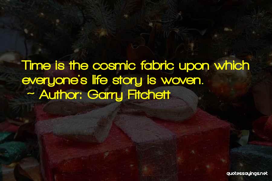 Garry Fitchett Quotes: Time Is The Cosmic Fabric Upon Which Everyone's Life Story Is Woven.