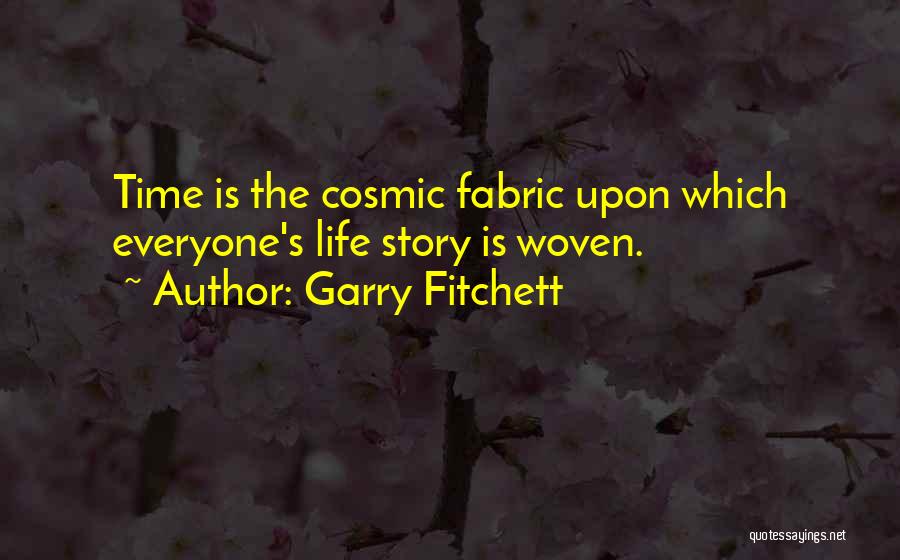 Garry Fitchett Quotes: Time Is The Cosmic Fabric Upon Which Everyone's Life Story Is Woven.