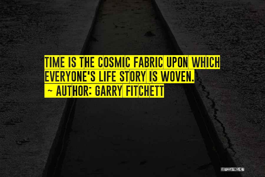 Garry Fitchett Quotes: Time Is The Cosmic Fabric Upon Which Everyone's Life Story Is Woven.