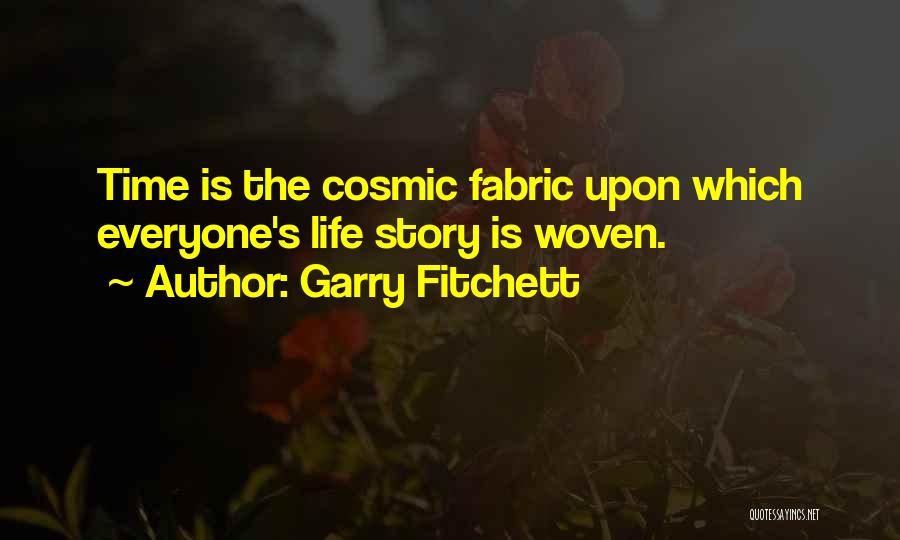Garry Fitchett Quotes: Time Is The Cosmic Fabric Upon Which Everyone's Life Story Is Woven.