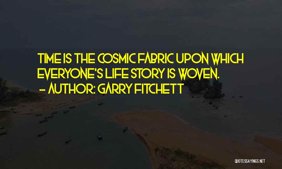 Garry Fitchett Quotes: Time Is The Cosmic Fabric Upon Which Everyone's Life Story Is Woven.