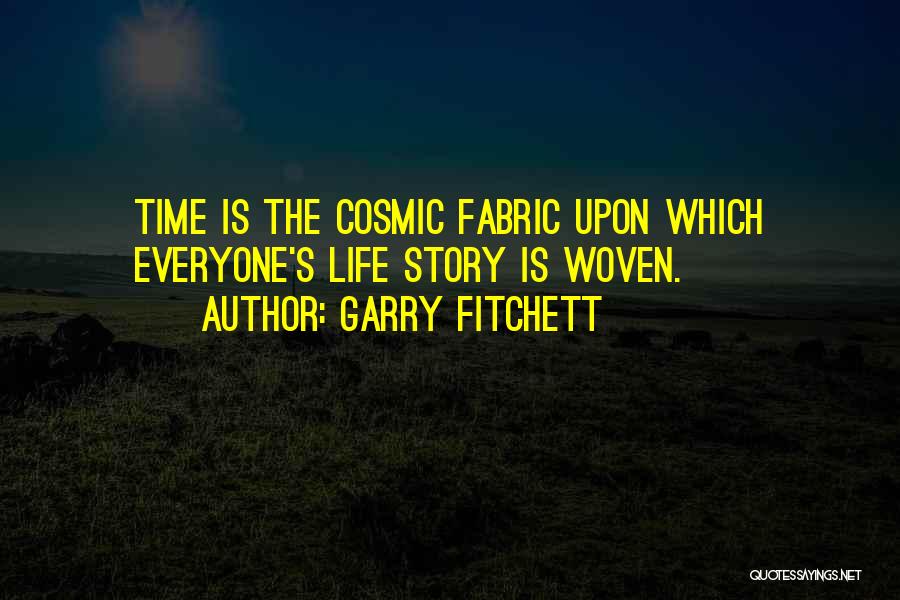 Garry Fitchett Quotes: Time Is The Cosmic Fabric Upon Which Everyone's Life Story Is Woven.