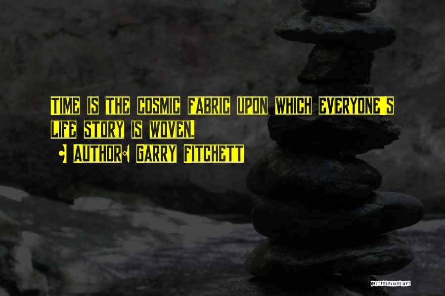 Garry Fitchett Quotes: Time Is The Cosmic Fabric Upon Which Everyone's Life Story Is Woven.