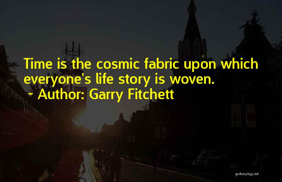 Garry Fitchett Quotes: Time Is The Cosmic Fabric Upon Which Everyone's Life Story Is Woven.