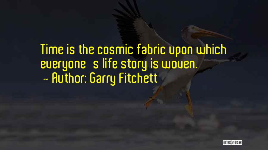 Garry Fitchett Quotes: Time Is The Cosmic Fabric Upon Which Everyone's Life Story Is Woven.