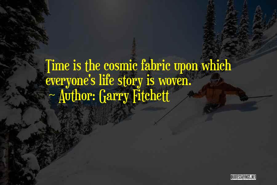 Garry Fitchett Quotes: Time Is The Cosmic Fabric Upon Which Everyone's Life Story Is Woven.