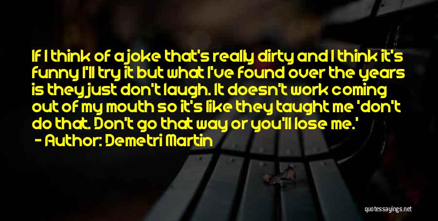 Demetri Martin Quotes: If I Think Of A Joke That's Really Dirty And I Think It's Funny I'll Try It But What I've