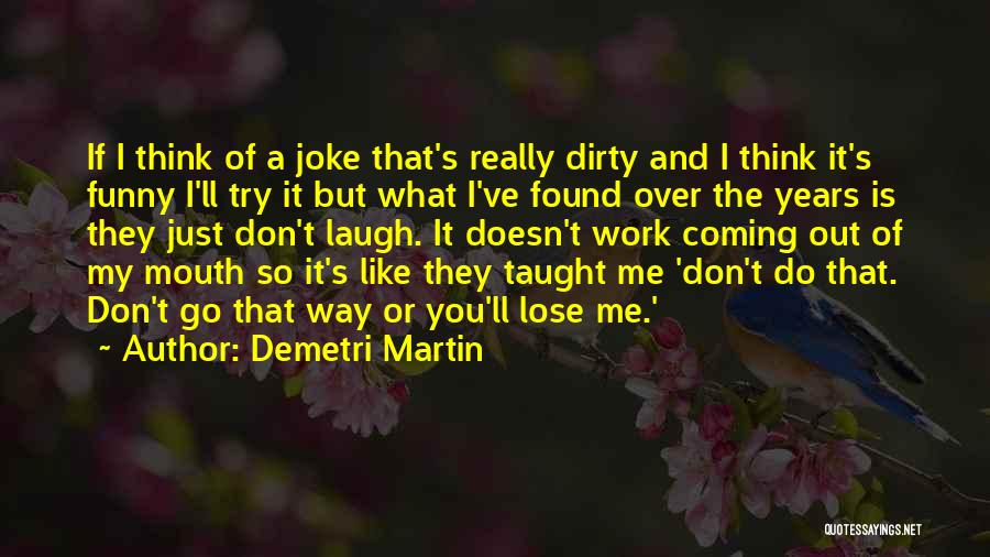 Demetri Martin Quotes: If I Think Of A Joke That's Really Dirty And I Think It's Funny I'll Try It But What I've