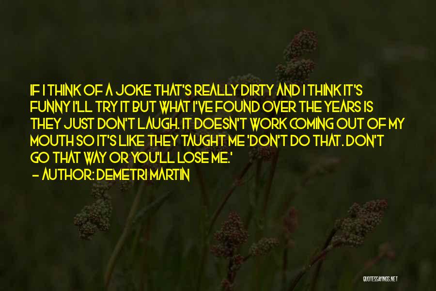 Demetri Martin Quotes: If I Think Of A Joke That's Really Dirty And I Think It's Funny I'll Try It But What I've