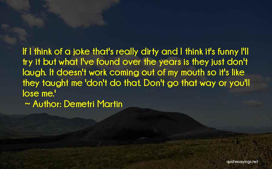 Demetri Martin Quotes: If I Think Of A Joke That's Really Dirty And I Think It's Funny I'll Try It But What I've