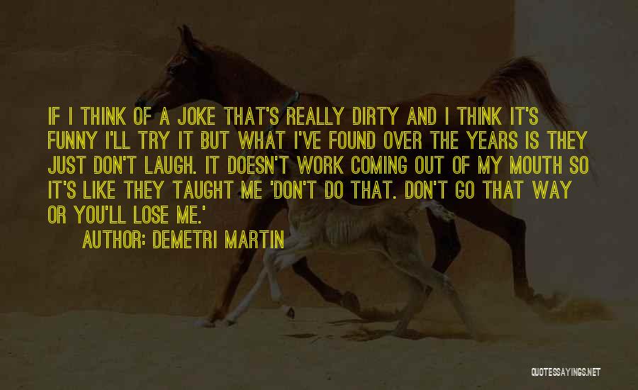 Demetri Martin Quotes: If I Think Of A Joke That's Really Dirty And I Think It's Funny I'll Try It But What I've